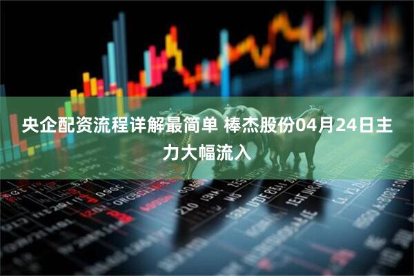 央企配资流程详解最简单 棒杰股份04月24日主力大幅流入
