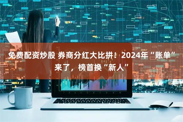 免费配资炒股 券商分红大比拼！2024年“账单”来了，榜首换“新人”