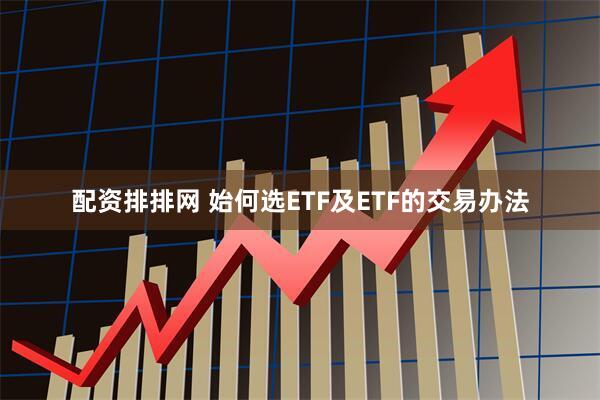 配资排排网 始何选ETF及ETF的交易办法
