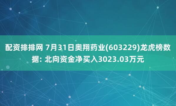 配资排排网 7月31日奥翔药业(603229)龙虎榜数据: 北向资金净买入3023.03万元