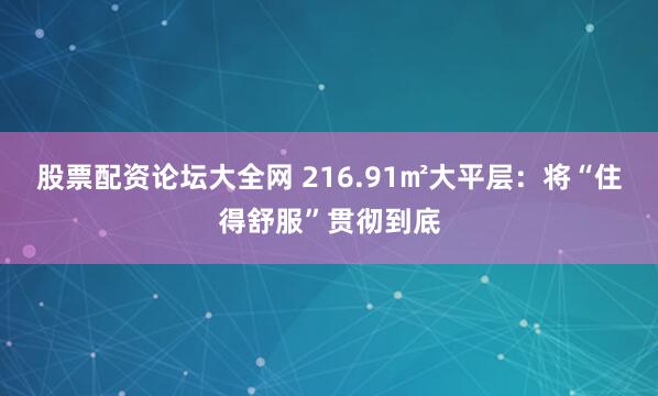 股票配资论坛大全网 216.91㎡大平层：将“住得舒服”贯彻到底