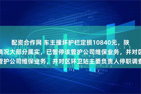 配资合作网 车主撞坏护栏定损10840元，陕西官方通报：媒体反映情况大部分属实，已暂停该管护公司维保业务，并对区环卫站主要负责人停职调查