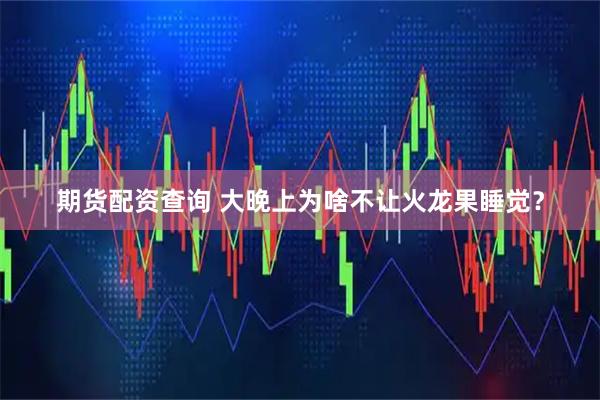 期货配资查询 大晚上为啥不让火龙果睡觉？