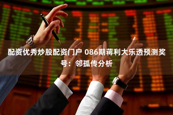 配资优秀炒股配资门户 086期蒋利大乐透预测奖号：邻孤传分析