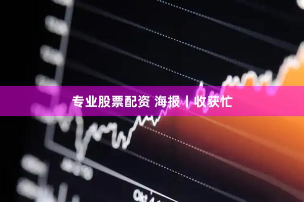 专业股票配资 海报丨收获忙