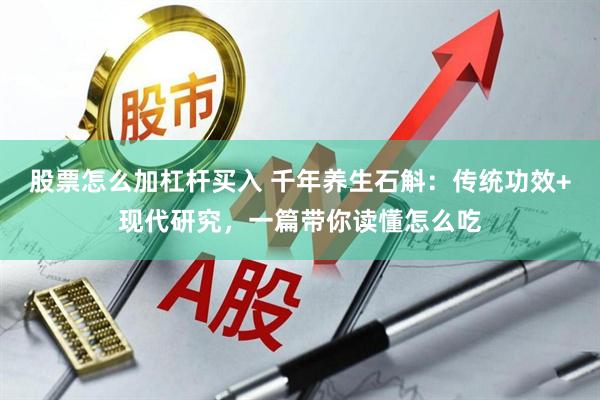 股票怎么加杠杆买入 千年养生石斛：传统功效+现代研究，一篇带你读懂怎么吃